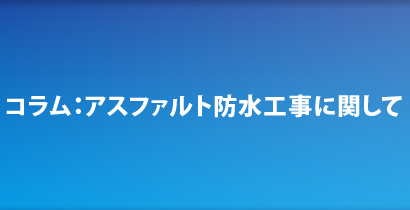 コラム：アスファルト防水工事に関して