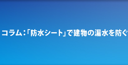 コラム：「防水シート」で建物の漏水を防ぐ