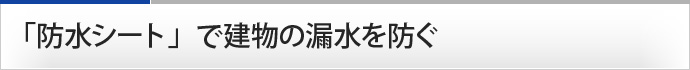 「防水シート」で建物の漏水を防ぐ