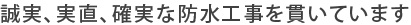 誠実、実直、確実な防水工事を貫いています