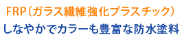 FRP（ガラス繊維強化プラスチック）しなやかでカラーも豊富な防水塗料